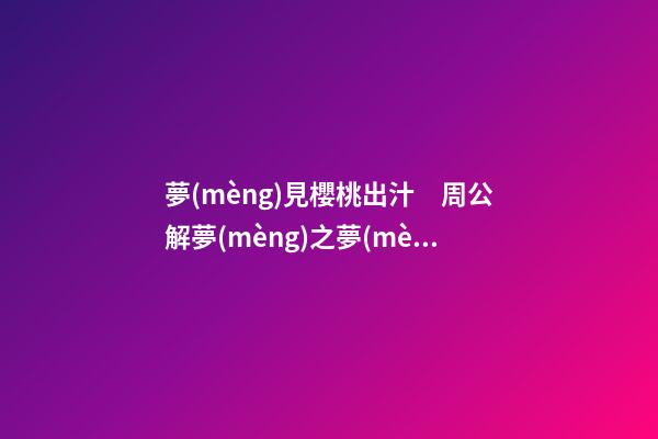 夢(mèng)見櫻桃出汁　周公解夢(mèng)之夢(mèng)到櫻桃出汁